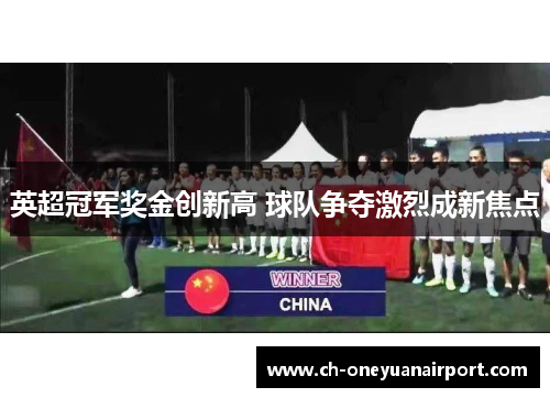 英超冠军奖金创新高 球队争夺激烈成新焦点